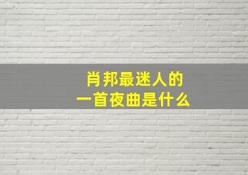 肖邦最迷人的一首夜曲是什么