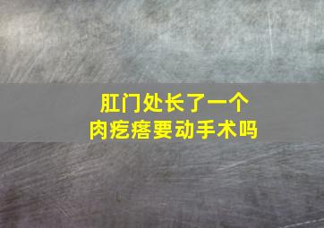 肛门处长了一个肉疙瘩要动手术吗