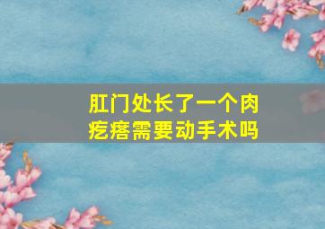 肛门处长了一个肉疙瘩需要动手术吗