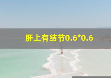 肝上有结节0.6*0.6