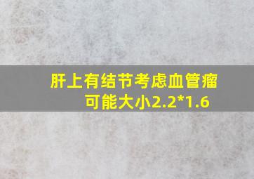 肝上有结节考虑血管瘤可能大小2.2*1.6