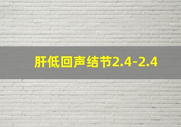 肝低回声结节2.4-2.4