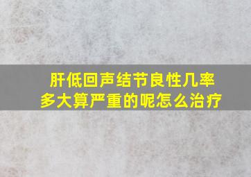 肝低回声结节良性几率多大算严重的呢怎么治疗