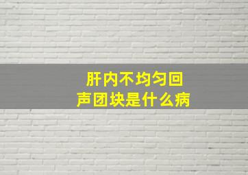 肝内不均匀回声团块是什么病