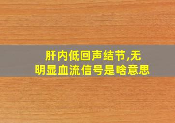 肝内低回声结节,无明显血流信号是啥意思