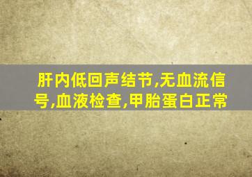 肝内低回声结节,无血流信号,血液检查,甲胎蛋白正常