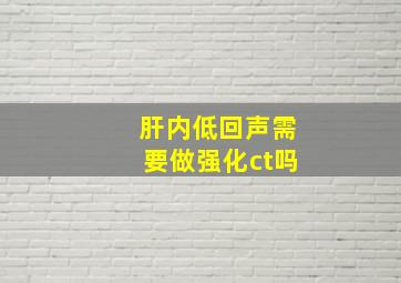 肝内低回声需要做强化ct吗