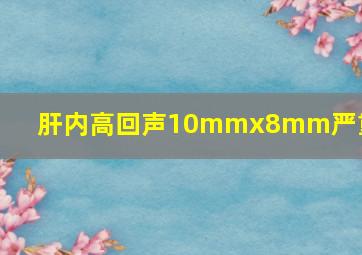 肝内高回声10mmx8mm严重吗