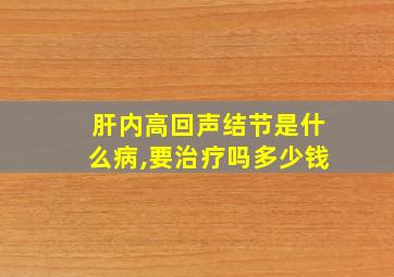 肝内高回声结节是什么病,要治疗吗多少钱