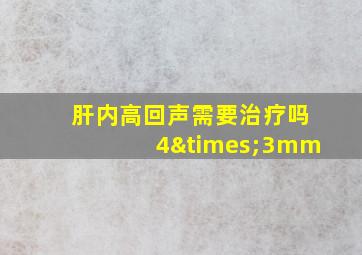 肝内高回声需要治疗吗4×3mm