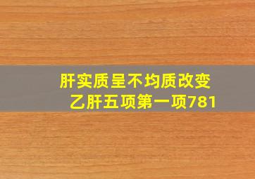 肝实质呈不均质改变乙肝五项第一项781