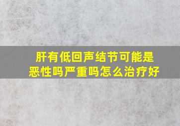 肝有低回声结节可能是恶性吗严重吗怎么治疗好