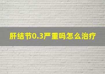 肝结节0.3严重吗怎么治疗