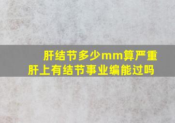 肝结节多少mm算严重肝上有结节事业编能过吗