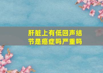 肝脏上有低回声结节是癌症吗严重吗