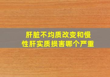 肝脏不均质改变和慢性肝实质损害哪个严重