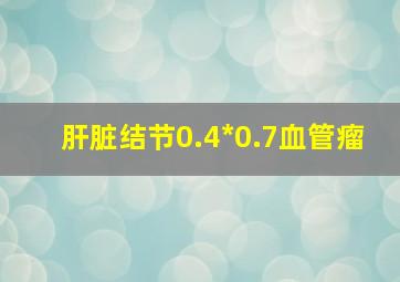 肝脏结节0.4*0.7血管瘤