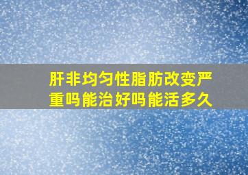 肝非均匀性脂肪改变严重吗能治好吗能活多久