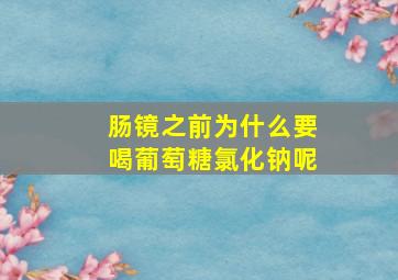 肠镜之前为什么要喝葡萄糖氯化钠呢