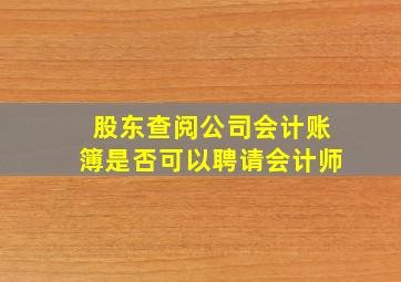 股东查阅公司会计账簿是否可以聘请会计师