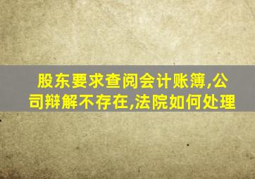 股东要求查阅会计账簿,公司辩解不存在,法院如何处理