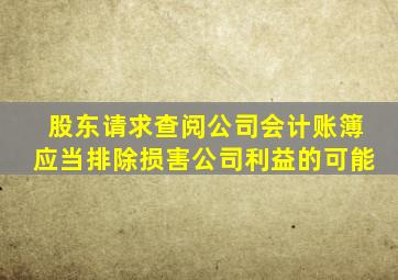 股东请求查阅公司会计账簿应当排除损害公司利益的可能