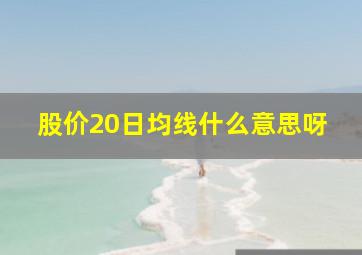 股价20日均线什么意思呀