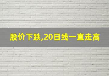 股价下跌,20日线一直走高