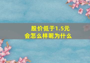 股价低于1.5元会怎么样呢为什么