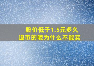 股价低于1.5元多久退市的呢为什么不能买