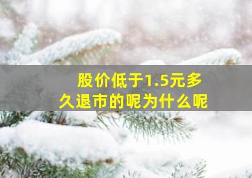 股价低于1.5元多久退市的呢为什么呢