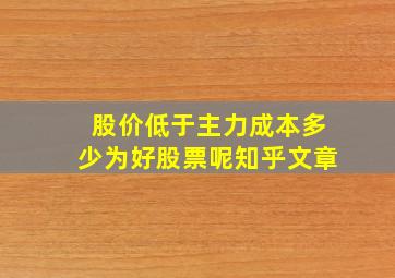 股价低于主力成本多少为好股票呢知乎文章