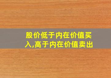 股价低于内在价值买入,高于内在价值卖出