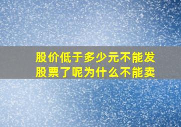 股价低于多少元不能发股票了呢为什么不能卖