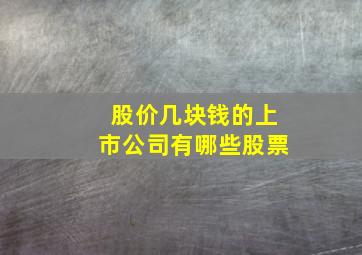 股价几块钱的上市公司有哪些股票