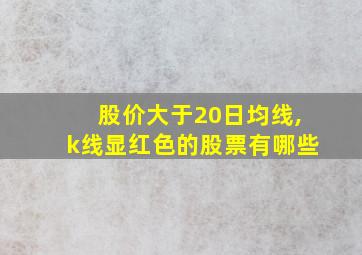 股价大于20日均线,k线显红色的股票有哪些