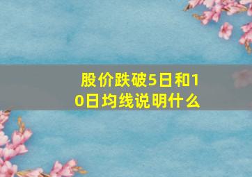 股价跌破5日和10日均线说明什么