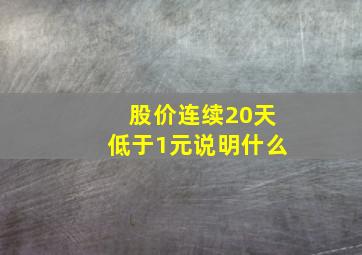 股价连续20天低于1元说明什么