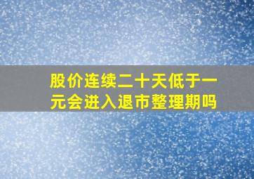 股价连续二十天低于一元会进入退市整理期吗