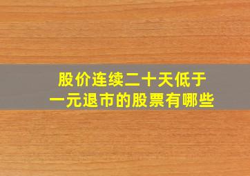 股价连续二十天低于一元退市的股票有哪些