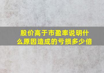 股价高于市盈率说明什么原因造成的亏损多少倍