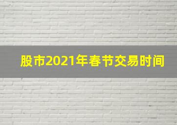 股市2021年春节交易时间