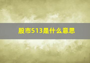 股市513是什么意思