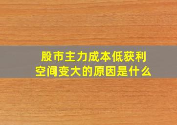 股市主力成本低获利空间变大的原因是什么