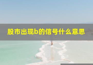 股市出现b的信号什么意思