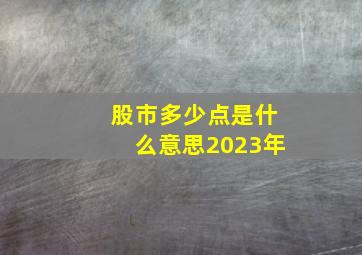 股市多少点是什么意思2023年