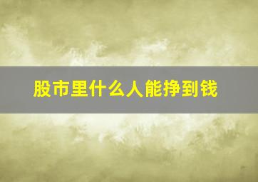 股市里什么人能挣到钱