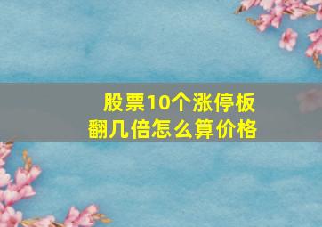 股票10个涨停板翻几倍怎么算价格