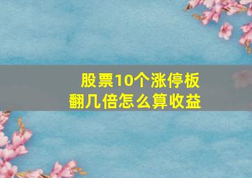 股票10个涨停板翻几倍怎么算收益