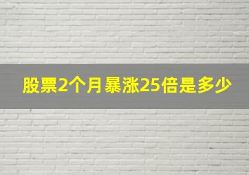 股票2个月暴涨25倍是多少